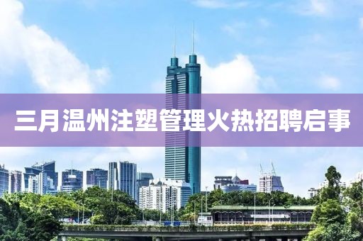 三月溫州注塑管理火熱招聘啟事