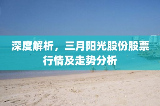 深度解析，三月陽(yáng)光股份股票行情及走勢(shì)分析