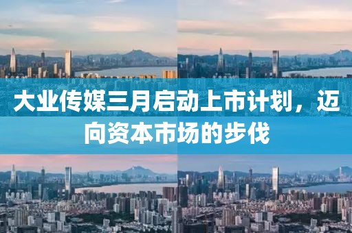 大業(yè)傳媒三月啟動上市計劃，邁向資本市場的步伐