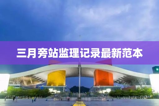 三月旁站監(jiān)理記錄最新范本