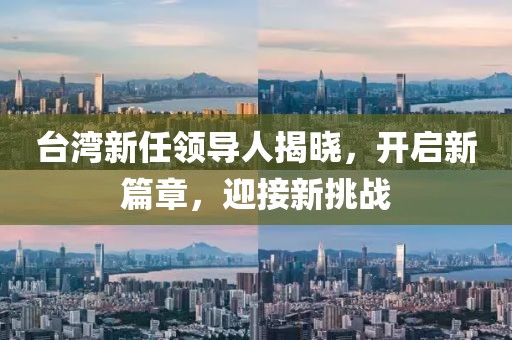 臺(tái)灣新任領(lǐng)導(dǎo)人揭曉，開(kāi)啟新篇章，迎接新挑戰(zhàn)
