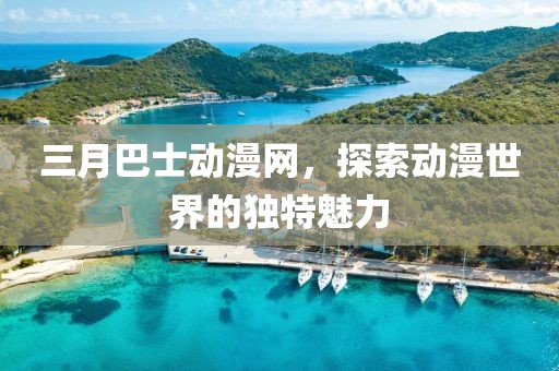 三月巴士動(dòng)漫網(wǎng)，探索動(dòng)漫世界的獨(dú)特魅力