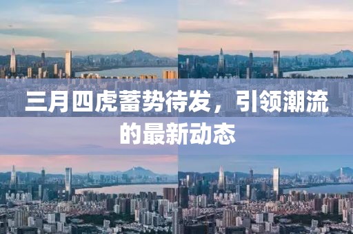 三月四虎蓄勢待發(fā)，引領潮流的最新動態(tài)