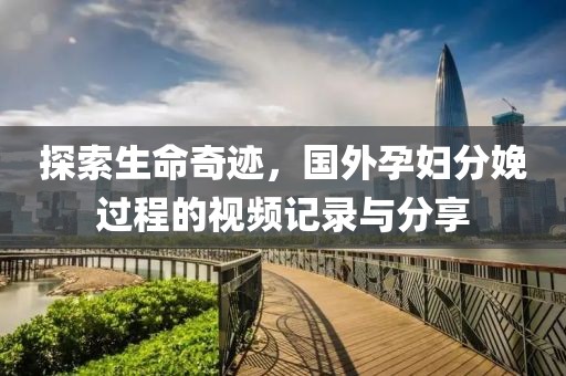 探索生命奇跡，國外孕婦分娩過程的視頻記錄與分享