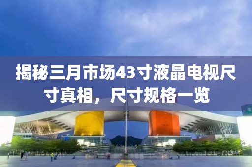 揭秘三月市場43寸液晶電視尺寸真相，尺寸規(guī)格一覽