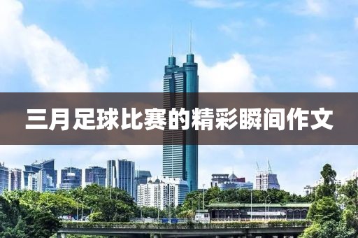 三月足球比賽的精彩瞬間作文