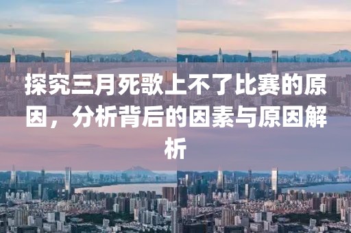 探究三月死歌上不了比賽的原因，分析背后的因素與原因解析