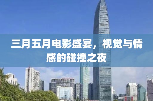 三月五月電影盛宴，視覺與情感的碰撞之夜