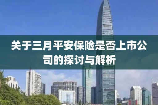 關于三月平安保險是否上市公司的探討與解析