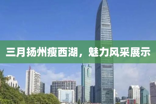 三月?lián)P州瘦西湖，魅力風(fēng)采展示