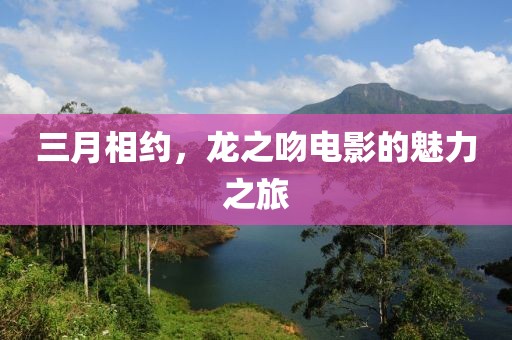 三月相約，龍之吻電影的魅力之旅