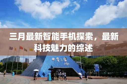 三月最新智能手機探索，最新科技魅力的綜述