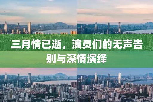 三月情已逝，演員們的無聲告別與深情演繹