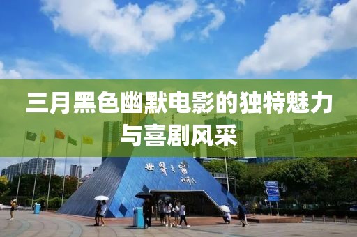 三月黑色幽默電影的獨(dú)特魅力與喜劇風(fēng)采