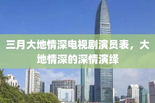 三月大地情深電視劇演員表，大地情深的深情演繹