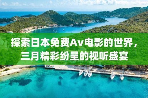 探索日本免費(fèi)Av電影的世界，三月精彩紛呈的視聽盛宴
