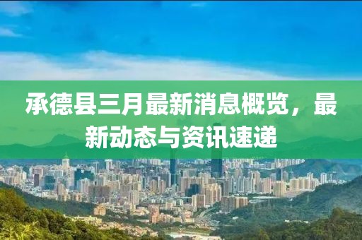 承德縣三月最新消息概覽，最新動態(tài)與資訊速遞