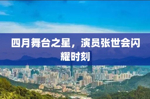 四月舞臺之星，演員張世會閃耀時刻