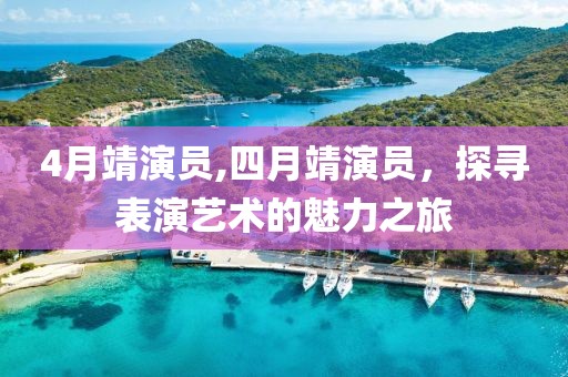 4月靖演員,四月靖演員，探尋表演藝術(shù)的魅力之旅