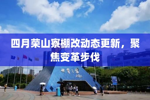 四月榮山寮棚改動態(tài)更新，聚焦變革步伐