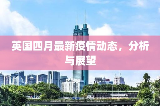 英國四月最新疫情動(dòng)態(tài)，分析與展望