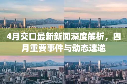 4月交口最新新聞深度解析，四月重要事件與動態(tài)速遞
