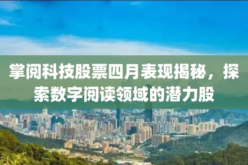 掌閱科技股票四月表現(xiàn)揭秘，探索數(shù)字閱讀領(lǐng)域的潛力股