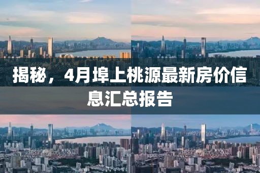 揭秘，4月埠上桃源最新房價(jià)信息匯總報(bào)告