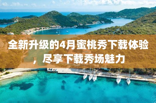 全新升級(jí)的4月蜜桃秀下載體驗(yàn)，盡享下載秀場(chǎng)魅力