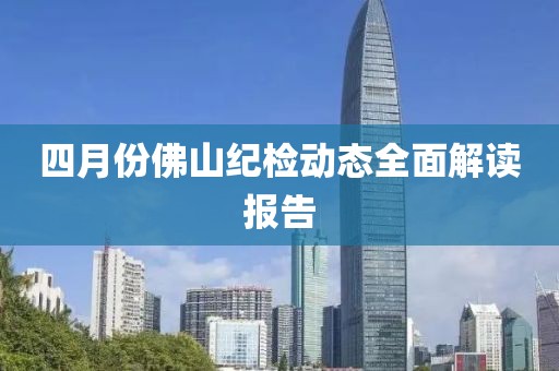 四月份佛山紀檢動態(tài)全面解讀報告