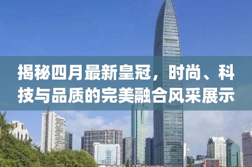 揭秘四月最新皇冠，時尚、科技與品質(zhì)的完美融合風(fēng)采展示