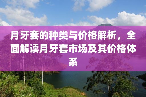月牙套的種類與價格解析，全面解讀月牙套市場及其價格體系