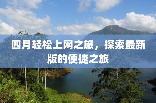 四月輕松上網(wǎng)之旅，探索最新版的便捷之旅