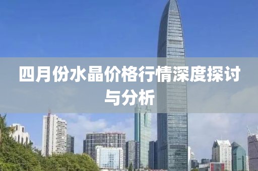 四月份水晶價(jià)格行情深度探討與分析