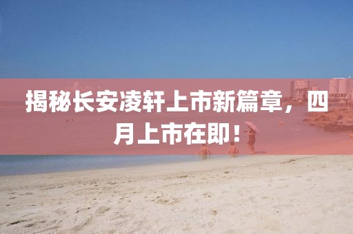 揭秘長(zhǎng)安凌軒上市新篇章，四月上市在即！