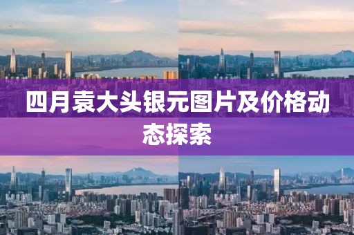 四月袁大頭銀元圖片及價(jià)格動(dòng)態(tài)探索