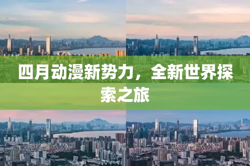 四月動(dòng)漫新勢力，全新世界探索之旅