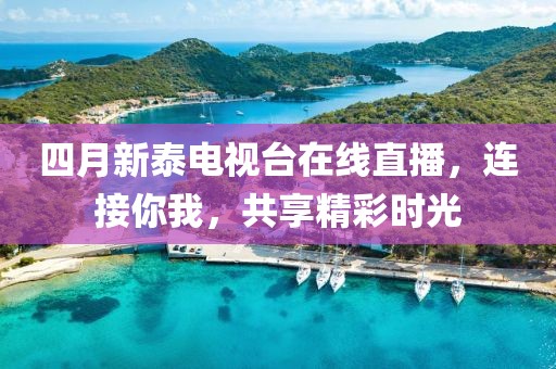 四月新泰電視臺(tái)在線直播，連接你我，共享精彩時(shí)光