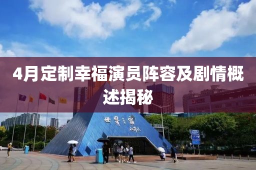 4月定制幸福演員陣容及劇情概述揭秘