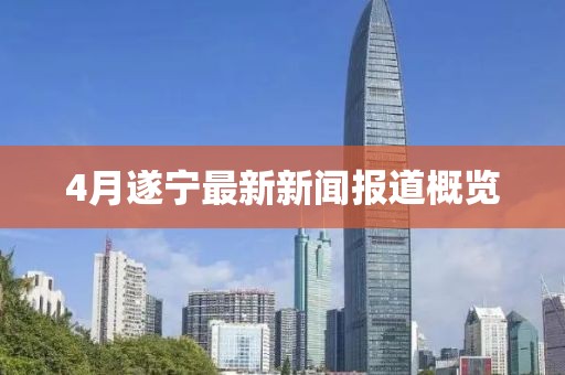 4月遂寧最新新聞報道概覽