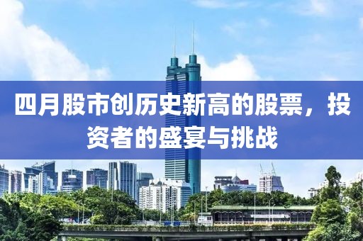四月股市創(chuàng)歷史新高的股票，投資者的盛宴與挑戰(zhàn)