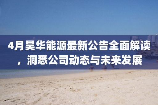4月昊華能源最新公告全面解讀，洞悉公司動(dòng)態(tài)與未來(lái)發(fā)展