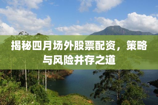 揭秘四月場(chǎng)外股票配資，策略與風(fēng)險(xiǎn)并存之道