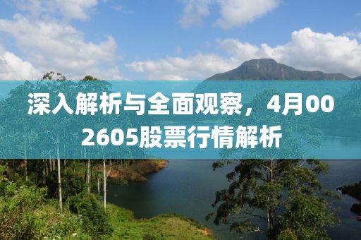 深入解析與全面觀察，4月002605股票行情解析