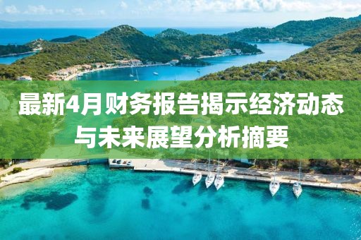 最新4月財務報告揭示經(jīng)濟動態(tài)與未來展望分析摘要