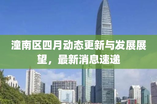 潼南區(qū)四月動態(tài)更新與發(fā)展展望，最新消息速遞