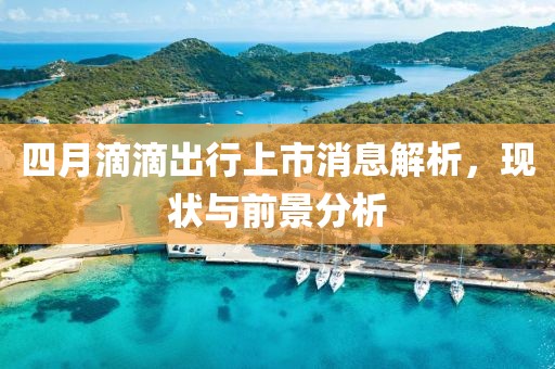 四月滴滴出行上市消息解析，現(xiàn)狀與前景分析