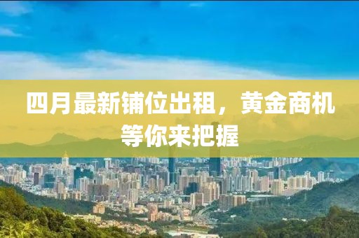 四月最新鋪位出租，黃金商機等你來把握