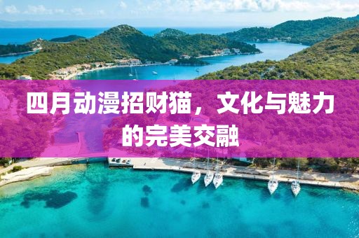 四月動(dòng)漫招財(cái)貓，文化與魅力的完美交融