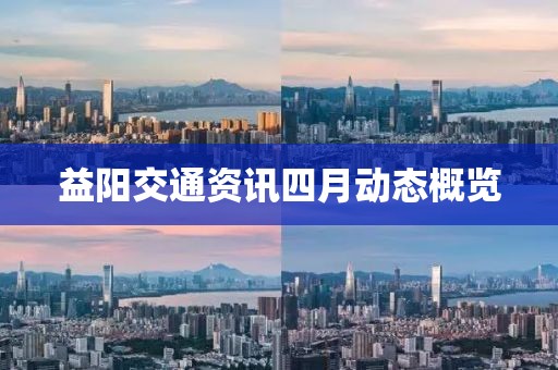 益陽交通資訊四月動態(tài)概覽